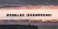 派币创始人身份（派币是谁研究出来的）