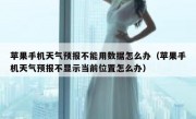 苹果手机天气预报不能用数据怎么办（苹果手机天气预报不显示当前位置怎么办）