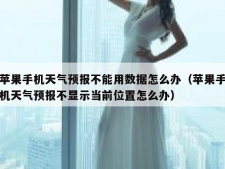 苹果手机天气预报不能用数据怎么办（苹果手机天气预报不显示当前位置怎么办）