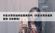 抖音点赞员加微信是真的吗（抖音点赞员是真是假 没有要钱）