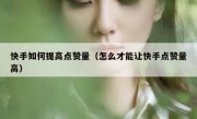 快手如何提高点赞量（怎么才能让快手点赞量高）