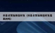抖音点赞加微信好友（抖音点赞加微信好友是真的吗）