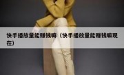 快手播放量能赚钱嘛（快手播放量能赚钱嘛现在）