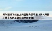 天气预报下载官方网正版安装苹果（天气预报下载官方网正版安装苹果手机）