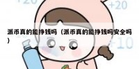 派币真的能挣钱吗（派币真的能挣钱吗安全吗）