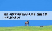 抖音1万赞可以提现多少人民币（直播点赞100万,收入多少）