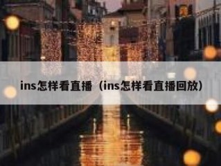 ins怎样看直播（ins怎样看直播回放）