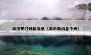 派币支付最新消息（派币新消息今天）