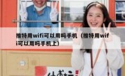 推特用wifi可以用吗手机（推特用wifi可以用吗手机上）