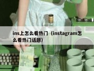 ins上怎么看热门（instagram怎么看热门话题）