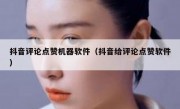 抖音评论点赞机器软件（抖音给评论点赞软件）