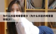 为什么抖音观看量很少（为什么抖音的观看量特别少）