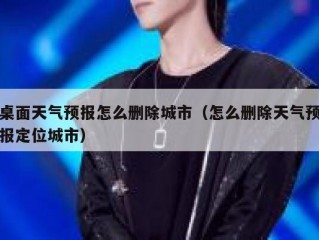 桌面天气预报怎么删除城市（怎么删除天气预报定位城市）