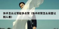 快手怎么让赞超多点赞（快手的赞怎么设置让别人看）