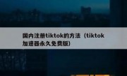 国内注册tiktok的方法（tiktok加速器永久免费版）