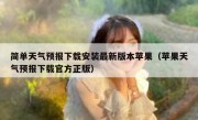 简单天气预报下载安装最新版本苹果（苹果天气预报下载官方正版）