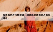 服务器芯片市场份额（服务器芯片市场占有率排名）