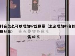 抖音怎么可以增加粉丝数量（怎么增加抖音的粉丝量）