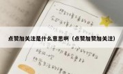 点赞加关注是什么意思啊（点赞加赞加关注）