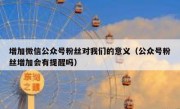 增加微信公众号粉丝对我们的意义（公众号粉丝增加会有提醒吗）