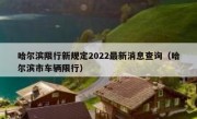 哈尔滨限行新规定2022最新消息查询（哈尔滨市车辆限行）