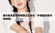 国内服务器市场规模占比排名（中国服务器市场规模）