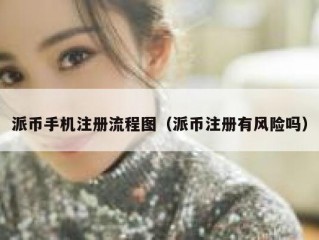 派币手机注册流程图（派币注册有风险吗）
