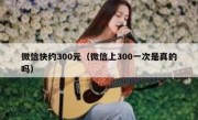 微信快约300元（微信上300一次是真的吗）
