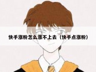 快手涨粉怎么涨不上去（快手点涨粉）