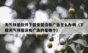 天气预报软件下载安装没有广告怎么办啊（下载天气预报没有广告的是哪个）