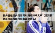 服务器在国内国外可以用吗知乎文章（国外服务器可以和国内服务器通用么）