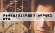 快手评论在上面怎么设置置顶（快手评论区怎么置顶）
