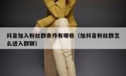 抖音加入粉丝群条件有哪些（加抖音粉丝群怎么进入群聊）