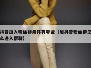 抖音加入粉丝群条件有哪些（加抖音粉丝群怎么进入群聊）