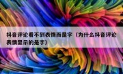 抖音评论看不到表情而是字（为什么抖音评论表情显示的是字）