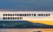 怎样增加快手的播放量软件下载（如何让快手播放量增加的软件）