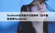 facebook在中国可以使用吗（在中国能使用facebook）