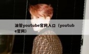 油管youtube官网入口（youtube官网）