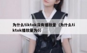 为什么tiktok没有播放量（为什么tiktok播放量为0）