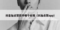 抖音加点赞软件哪个好用（抖加点赞app）