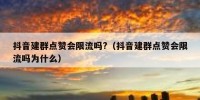 抖音建群点赞会限流吗?（抖音建群点赞会限流吗为什么）