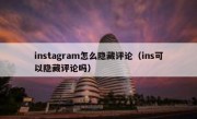 instagram怎么隐藏评论（ins可以隐藏评论吗）
