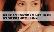 苹果手机天气预报设置地区怎么设置（苹果手机天气预报设置地区怎么设置的）