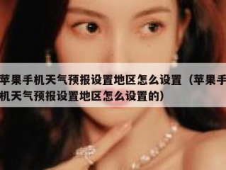 苹果手机天气预报设置地区怎么设置（苹果手机天气预报设置地区怎么设置的）