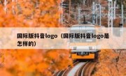 国际版抖音logo（国际版抖音logo是怎样的）