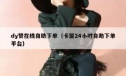 dy赞在线自助下单（卡盟24小时自助下单平台）