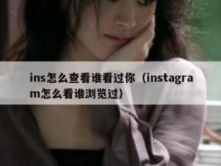 ins怎么查看谁看过你（instagram怎么看谁浏览过）