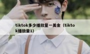 tiktok多少播放量一美金（tiktok播放量1）