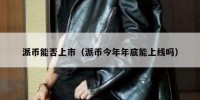 派币能否上市（派币今年年底能上线吗）