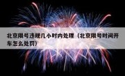 北京限号违规几小时内处理（北京限号时间开车怎么处罚）